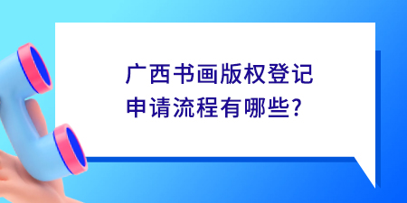 廣西書畫版權(quán)登記申請流程有哪些？