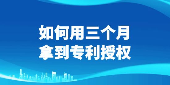 三個月拿到專利授權(quán),專利授權(quán),