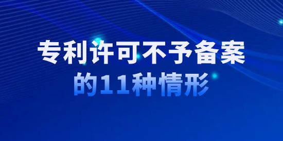 收藏！專利許可不予備案的11種情形