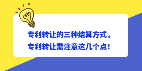 專利轉讓的三種結算方式，專利轉讓需注意這幾個點！