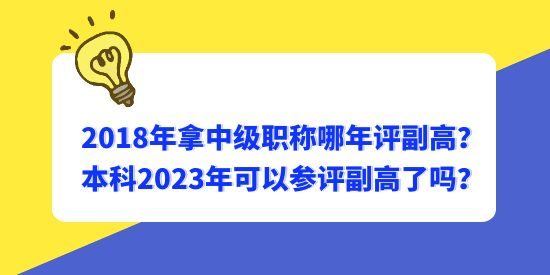 2018年拿中級職稱哪年評副高？本科2023年可以參評副高了嗎？