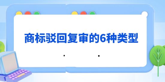 商標(biāo)駁回復(fù)審的6種類型