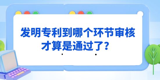 發(fā)明專利到哪個(gè)環(huán)節(jié)審核才算是通過了？