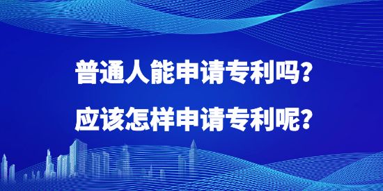 普通人能申請專利嗎？應(yīng)該怎樣申請專利呢？