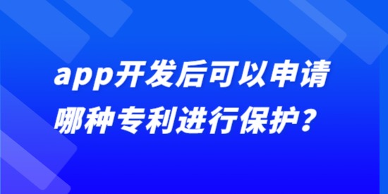 app開發(fā)后可以申請(qǐng)哪種專利進(jìn)行保護(hù)？