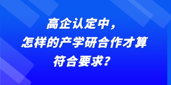 高企認(rèn)定中，怎樣的產(chǎn)學(xué)研合作才算符合要求？